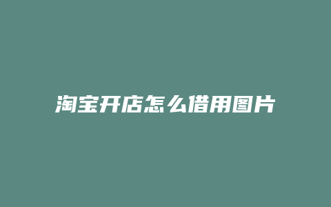 淘宝开店怎么借用图片