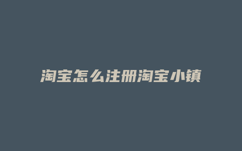 淘宝怎么注册淘宝小镇号