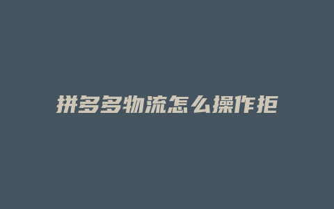 拼多多物流怎么操作拒收