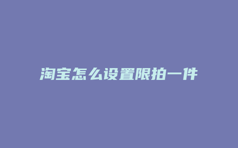 淘宝怎么设置限拍一件