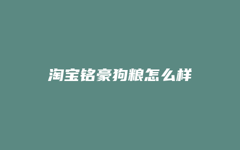 淘宝铭豪狗粮怎么样