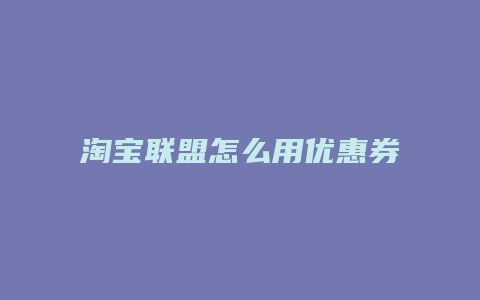 淘宝联盟怎么用优惠券
