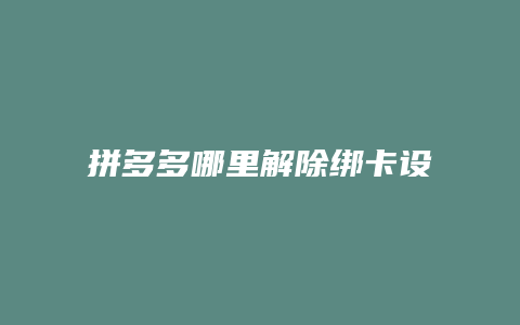 拼多多哪里解除绑卡设备