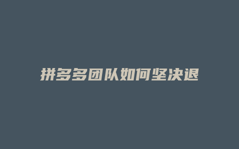 拼多多团队如何坚决退出