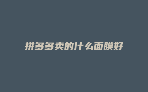 拼多多卖的什么面膜好用