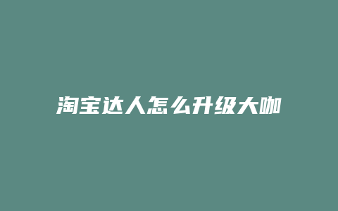 淘宝达人怎么升级大咖