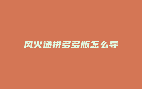 风火递拼多多版怎么导出