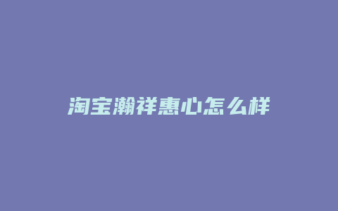 淘宝瀚祥惠心怎么样