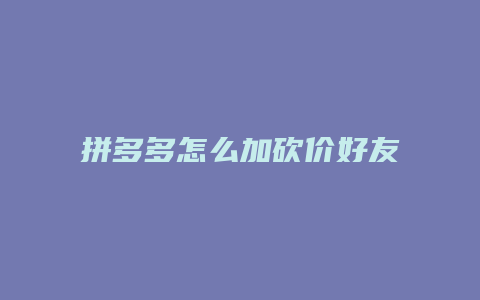拼多多怎么加砍价好友