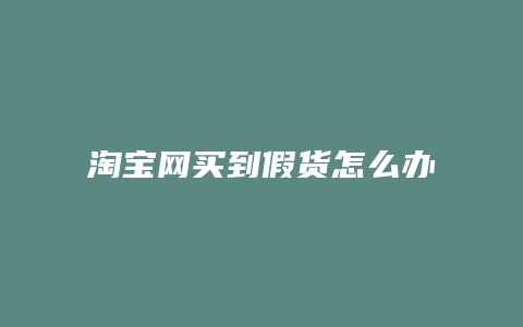 淘宝网买到假货怎么办