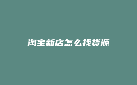淘宝新店怎么找货源
