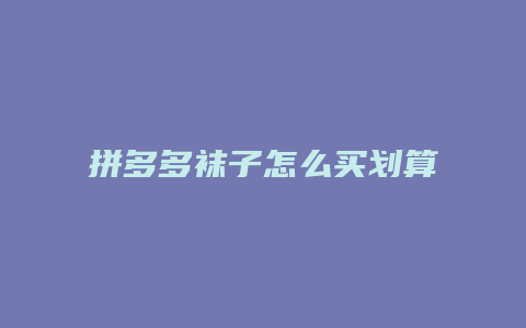 拼多多袜子怎么买划算呢