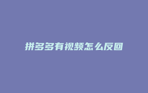 拼多多有视频怎么反回