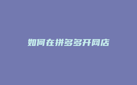 如何在拼多多开网店