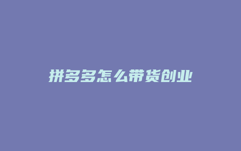 拼多多怎么带货创业
