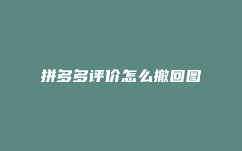 拼多多评价怎么撤回图片