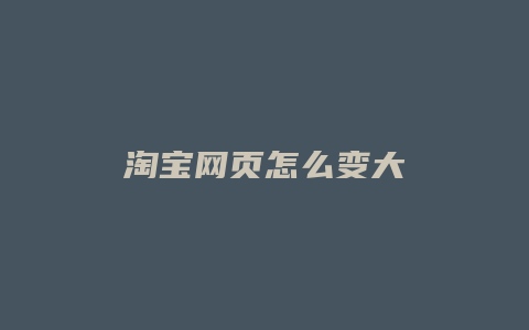 淘宝网页怎么变大