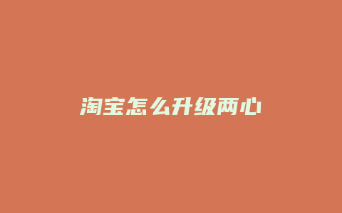 淘宝怎么升级两心