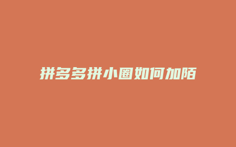 拼多多拼小圈如何加陌生人