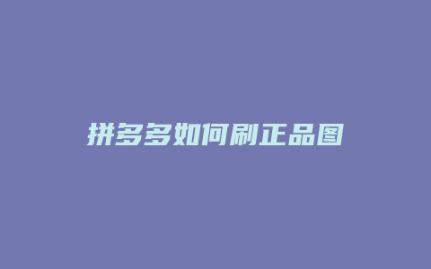 拼多多如何刷正品图