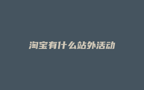 淘宝有什么站外活动