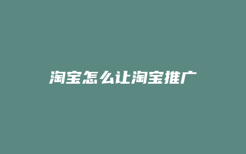 淘宝怎么让淘宝推广