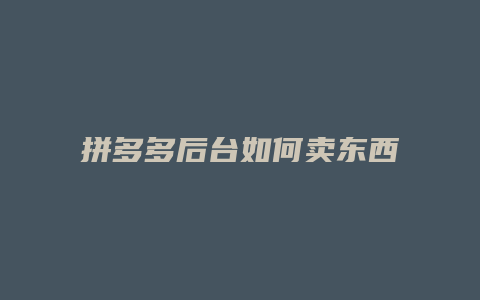 拼多多后台如何卖东西