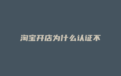 淘宝开店为什么认证不通过