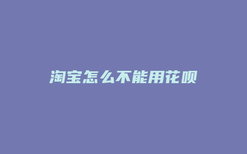 淘宝怎么不能用花呗