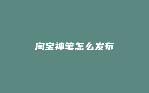 淘宝神笔怎么发布