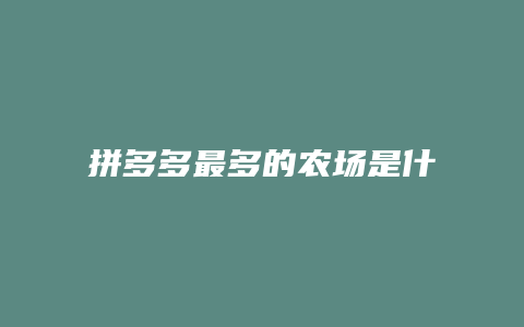 拼多多最多的农场是什么