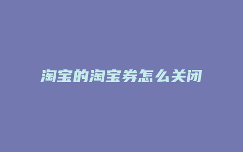 淘宝的淘宝券怎么关闭