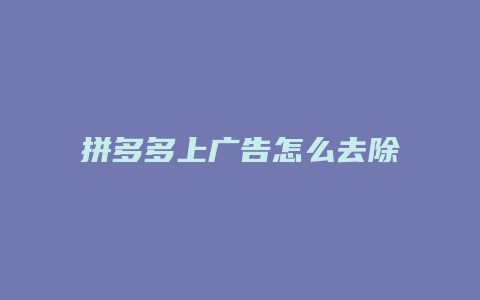 拼多多上广告怎么去除不了