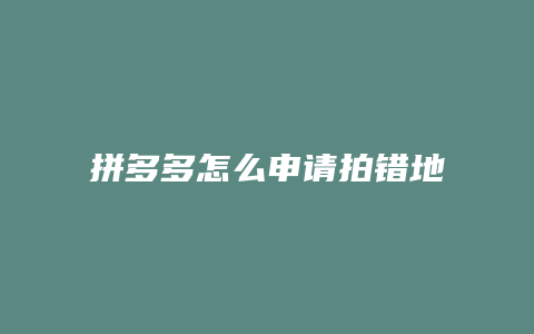 拼多多怎么申请拍错地址