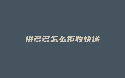 拼多多怎么拒收快递
