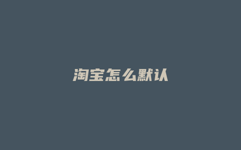 淘宝怎么默认