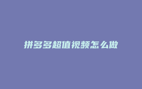 拼多多超值视频怎么做