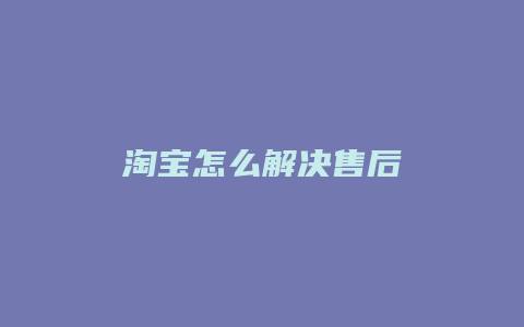 淘宝怎么解决售后