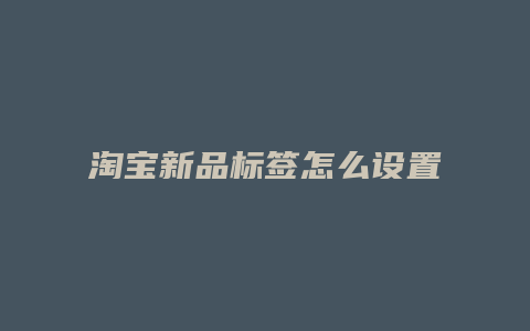 淘宝新品标签怎么设置