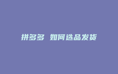 拼多多 如何选品发货