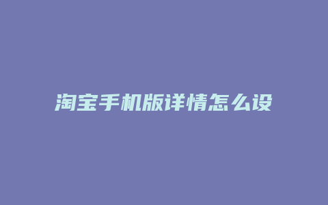 淘宝手机版详情怎么设置