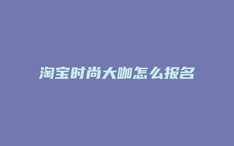 淘宝时尚大咖怎么报名
