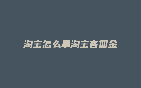 淘宝怎么拿淘宝客佣金