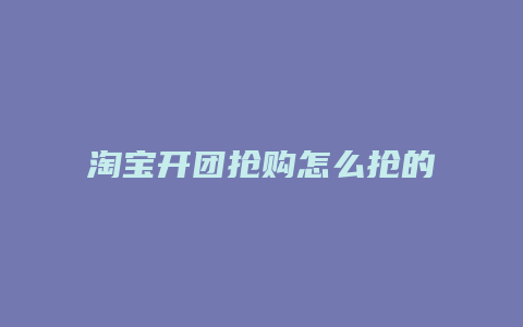淘宝开团抢购怎么抢的