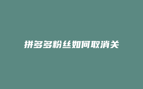 拼多多粉丝如何取消关注
