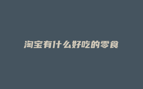 淘宝有什么好吃的零食店