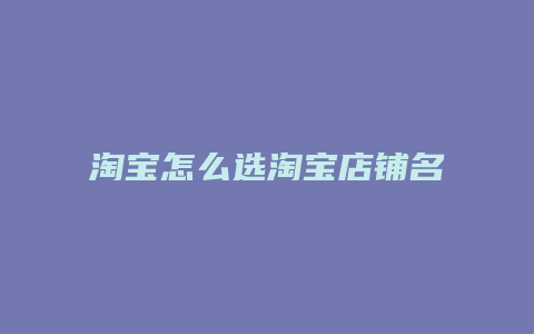 淘宝怎么选淘宝店铺名字