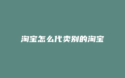 淘宝怎么代卖别的淘宝商品