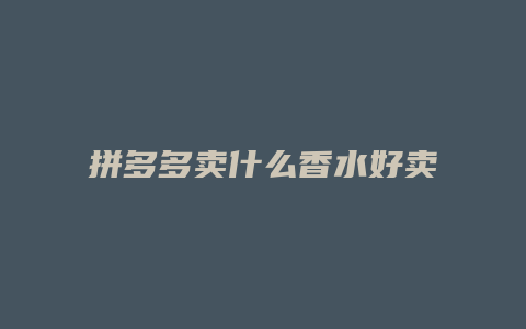 拼多多卖什么香水好卖
