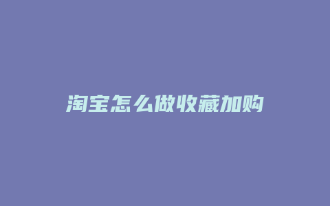 淘宝怎么做收藏加购